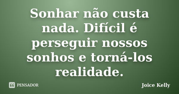 Sonhar não custa nada. Difícil é perseguir nossos sonhos e torná-los realidade.... Frase de Joice Kelly.