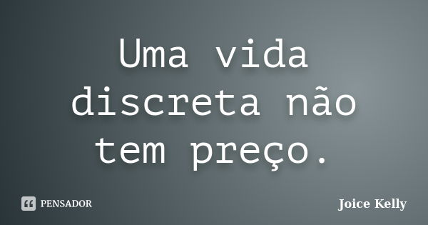 Uma vida discreta não tem preço.... Frase de Joice Kelly.