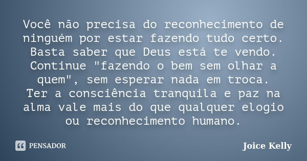 Você não precisa do reconhecimento de ninguém por estar fazendo tudo certo. Basta saber que Deus está te vendo. Continue "fazendo o bem sem olhar a quem&qu... Frase de Joice Kelly.