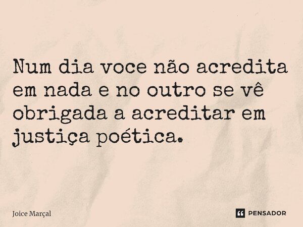 ⁠Num dia voce não acredita em nada e no outro se vê obrigada a acreditar em justiça poética.... Frase de Joice Marçal.