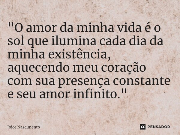 ⁠"O amor da minha vida é o sol que ilumina cada dia da minha existência, aquecendo meu coração com sua presença constante e seu amor infinito."... Frase de Joice Nascimento.