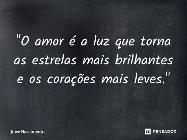 ⁠"O amor é a luz que torna as estrelas mais brilhantes e os corações mais leves."... Frase de Joice Nascimento.