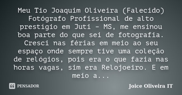 Meu Tio Joaquim Oliveira (Falecido) Fotógrafo Profissional de alto prestígio em Juti – MS, me ensinou boa parte do que sei de fotografia. Cresci nas férias em m... Frase de Joice Oliveira IT.