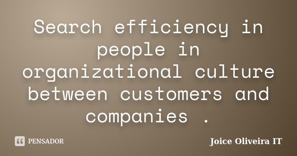 Search efficiency in people in organizational culture between customers and companies .... Frase de Joice Oliveira IT.