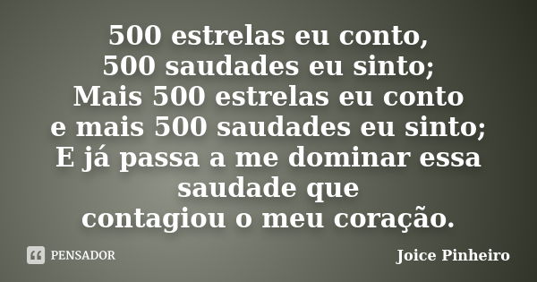 500 estrelas eu conto, 500 saudades eu sinto; Mais 500 estrelas eu conto e mais 500 saudades eu sinto; E já passa a me dominar essa saudade que contagiou o meu ... Frase de Joice Pinheiro.