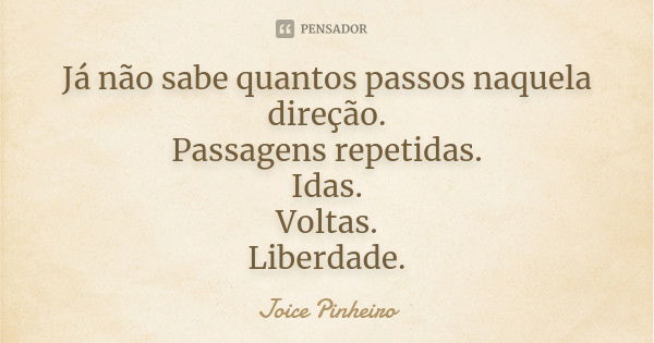 Já não sabe quantos passos naquela direção. Passagens repetidas. Idas. Voltas. Liberdade.... Frase de Joice Pinheiro.