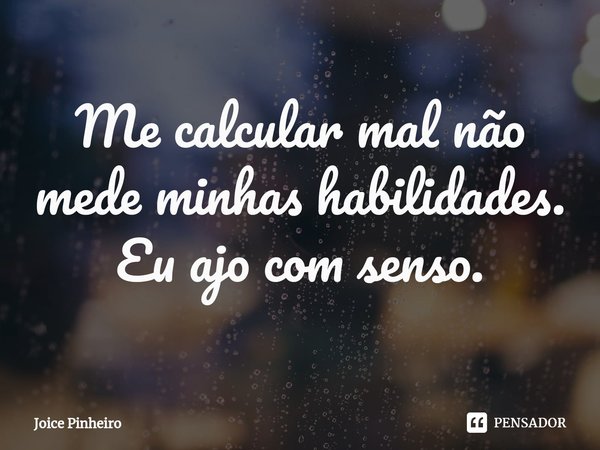 ⁠Me calcular mal não mede minhas habilidades. Eu ajo com senso.... Frase de Joice Pinheiro.