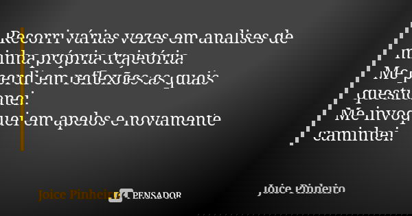 Recorri várias vezes em analises de minha própria trajetória. Me perdi em reflexões as quais questionei. Me invoquei em apelos e novamente caminhei.... Frase de Joice Pinheiro.