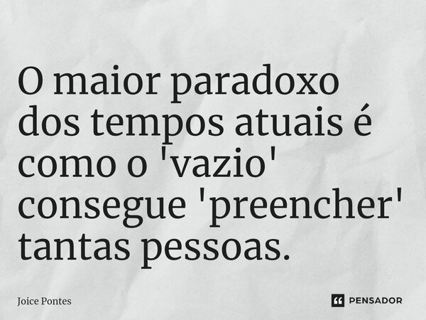 ⁠O maior paradoxo dos tempos atuais é como o 'vazio' consegue 'preencher' tantas pessoas.... Frase de Joice Pontes.