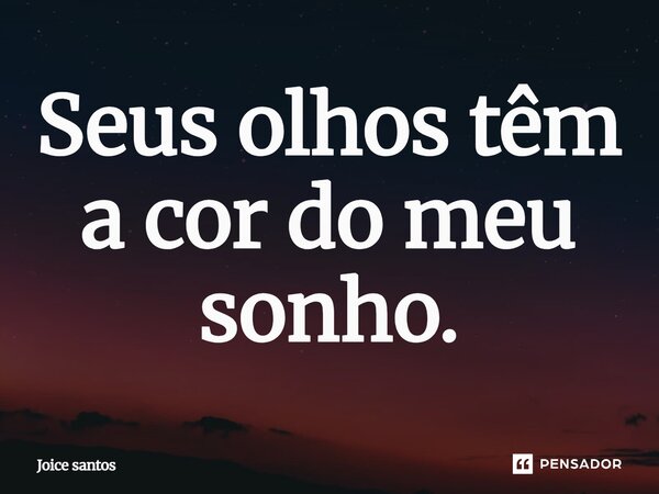 Seus olhos têm a cor do meu sonho.... Frase de Joice Santos.