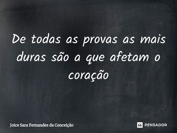 ⁠De todas as provas as mais duras são a que afetam o coração... Frase de Joice Sara Fernandes da Conceição.