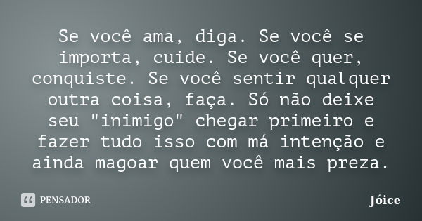 Se você ama, diga. Se você se importa, cuide. Se você quer, conquiste. Se você sentir qualquer outra coisa, faça. Só não deixe seu "inimigo" chegar pr... Frase de Joice.