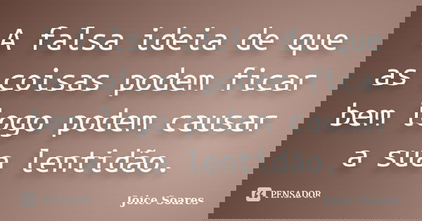 A falsa ideia de que as coisas podem ficar bem logo podem causar a sua lentidão.... Frase de Joice Soares.