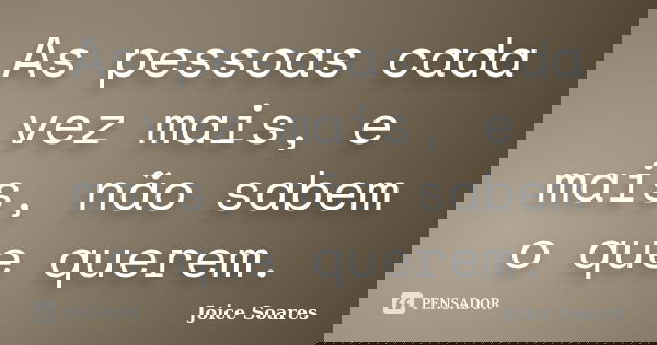As pessoas cada vez mais, e mais, não sabem o que querem.... Frase de Joice Soares.