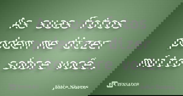 As suas fotos podem me dizer muito sobre você.... Frase de Joice Soares.