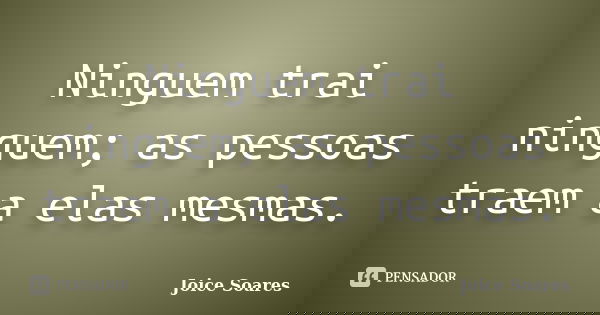 Ninguem trai ninguem; as pessoas traem a elas mesmas.... Frase de Joice Soares.