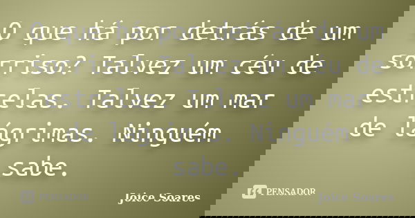O que há por detrás de um sorriso? Talvez um céu de estrelas. Talvez um mar de lágrimas. Ninguém sabe.... Frase de Joice Soares.
