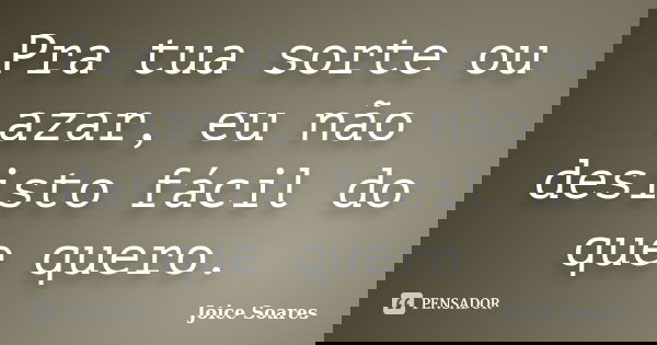 Pra tua sorte ou azar, eu não desisto fácil do que quero.... Frase de Joice Soares.
