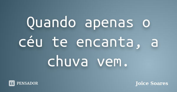 Quando apenas o céu te encanta, a chuva vem.... Frase de Joice Soares.