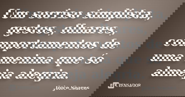 Um sorriso simplista, gestos, olhares, comportamentos de uma menina que só almeja alegria.... Frase de Joice Soares.