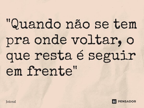 ⁠"Quando não se tem pra onde voltar, o que resta é seguir em frente"... Frase de Joiceal.