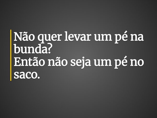 Não quer levar um pé na bunda? Então não seja um pé no saco. ⁠... Frase de joicepontes14.