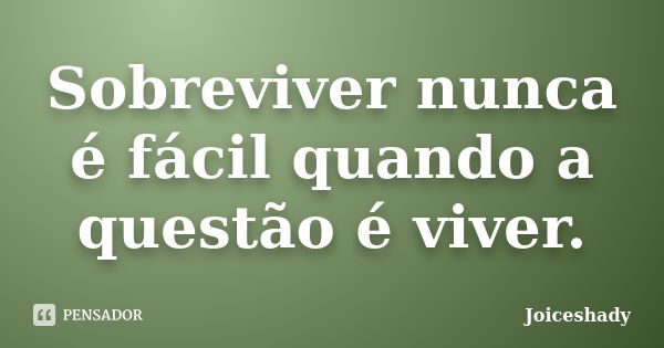 Sobreviver nunca é fácil quando a questão é viver.... Frase de Joiceshady.