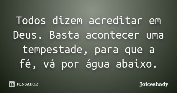 Todos dizem acreditar em Deus. Basta acontecer uma tempestade, para que a fé, vá por água abaixo.... Frase de Joiceshady.