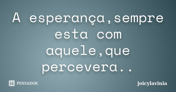 A esperança,sempre esta com aquele,que percevera..... Frase de joicylavinia.