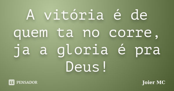 A vitória é de quem ta no corre, ja a gloria é pra Deus!... Frase de Joier Mc.