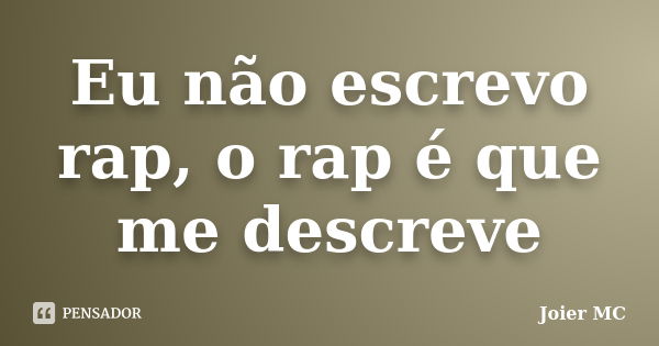 Eu não escrevo rap, o rap é que me descreve... Frase de Joier MC.