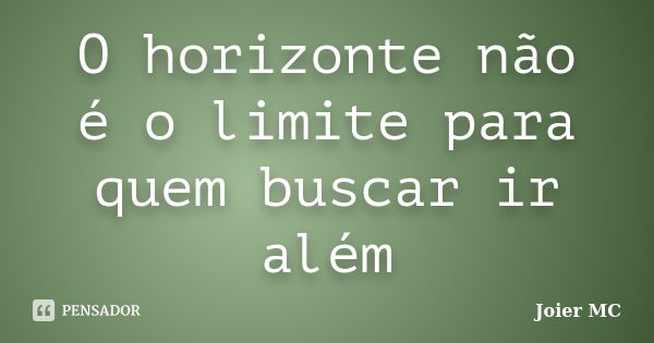 O horizonte não é o limite para quem buscar ir além... Frase de Joier Mc.