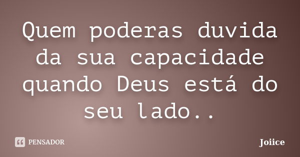 Quem poderas duvida da sua capacidade quando Deus está do seu lado..... Frase de Joiice.