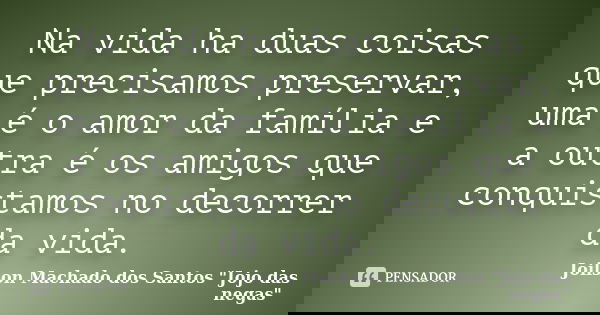 Na vida ha duas coisas que precisamos preservar, uma é o amor da família e a outra é os amigos que conquistamos no decorrer da vida.... Frase de Joilson Machado dos Santos 