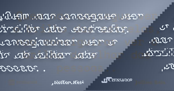Quem nao consegue ver o brilho das estrelas, nao consiguirar ver o brilho do olhar das pessoas..... Frase de Joilton Reis.