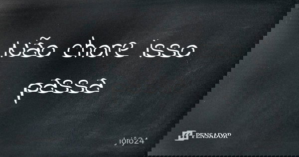 Não chore isso passa... Frase de Jojô24.