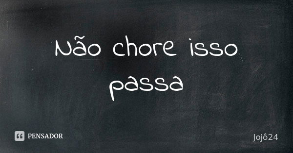 Não chore isso passa... Frase de Jojô24.