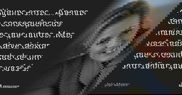 Alguns erros... Apenas tem consequências maiores que outros. Mas, você não deve deixar que o resultado de um erro defina que você é.... Frase de Jojo Moyes.