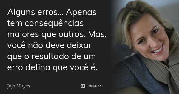 Alguns erros... Apenas tem consequências maiores que outros. Mas, você não deve deixar que o resultado de um erro defina que você é.... Frase de Jojo Moyes.