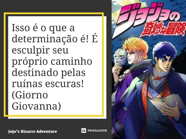 ⁠Isso é o que a determinação é! É esculpir seu próprio caminho destinado pelas ruínas escuras! (Giorno Giovanna)... Frase de Jojo's Bizarre Adventure.