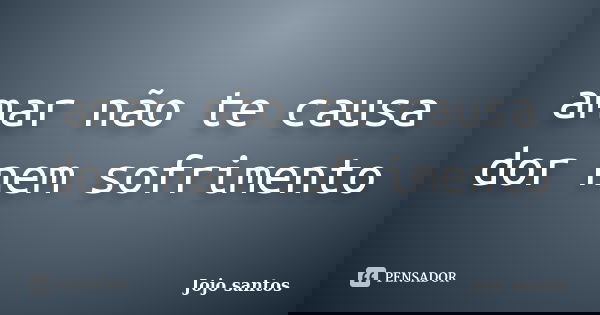 amar não te causa dor nem sofrimento... Frase de Jojo santos.