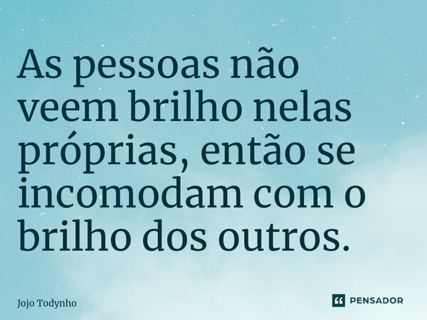 ⁠As pessoas não veem brilho nelas próprias, então se incomodam com o brilho dos outros.... Frase de Jojo Todynho.