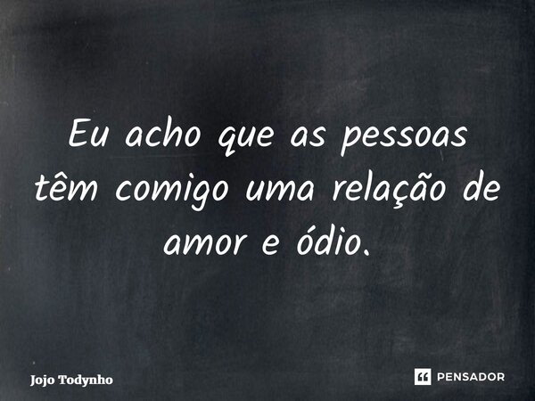 ⁠Eu acho que as pessoas têm comigo uma relação de amor e ódio.... Frase de Jojo Todynho.