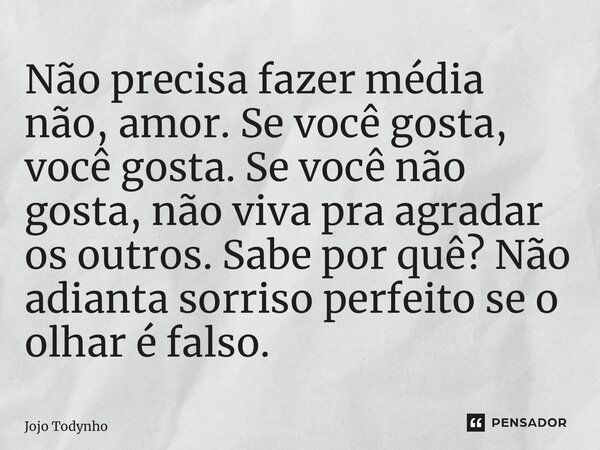 ⁠Não precisa fazer média não, amor. Se você gosta, você gosta. Se você não gosta, não viva pra agradar os outros. Sabe por quê? Não adianta sorriso perfeito se ... Frase de Jojo Todynho.
