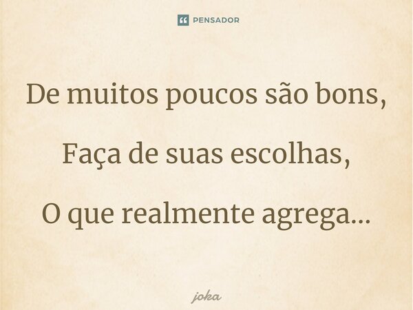 ⁠De muitos poucos são bons, Faça de suas escolhas, O que realmente agrega...... Frase de JOKA.