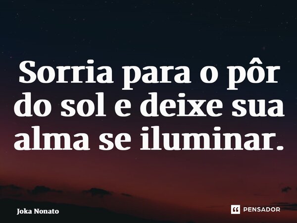 ⁠Sorria para o pôr do sol e deixe sua alma se iluminar.... Frase de Joka Nonato.