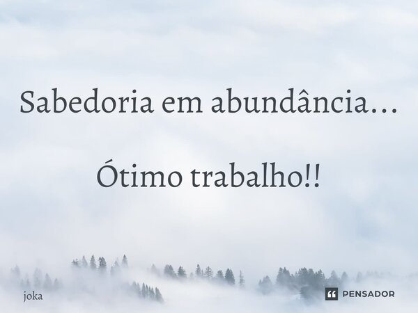 ⁠Sabedoria em abundância... Ótimo trabalho!!... Frase de JOKA.