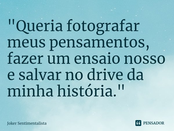 ⁠"Queria fotografar meus pensamentos, fazer um ensaio nosso e salvar no drive da minha história."... Frase de Joker Sentimentalista.