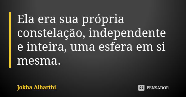 Ela era sua própria constelação, independente e inteira, uma esfera em si mesma.... Frase de Jokha Alharthi.