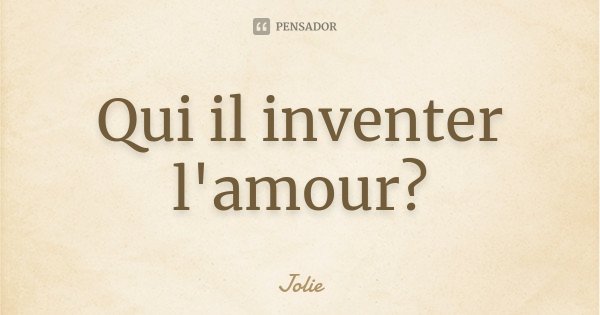 Qui il inventer l'amour?... Frase de Jolie.